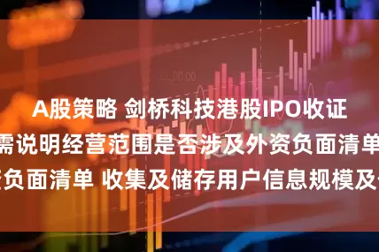 A股策略 剑桥科技港股IPO收证监会反馈意见：需说明经营范围是否涉及外资负面清单 收集及储存用户信息规模及使用情况