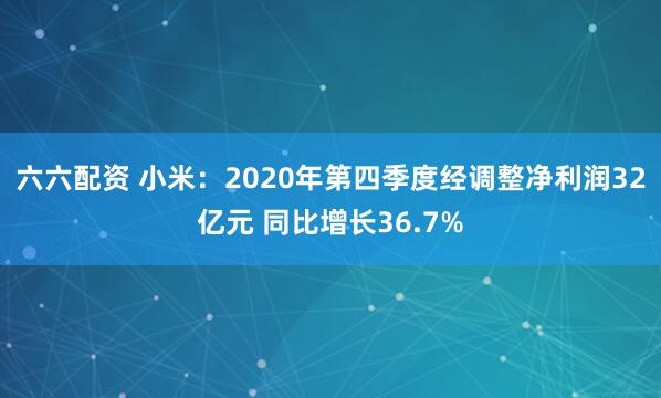 六六配资 小米：2020年第四季度经调整净利润32亿元 同比增长36.7%