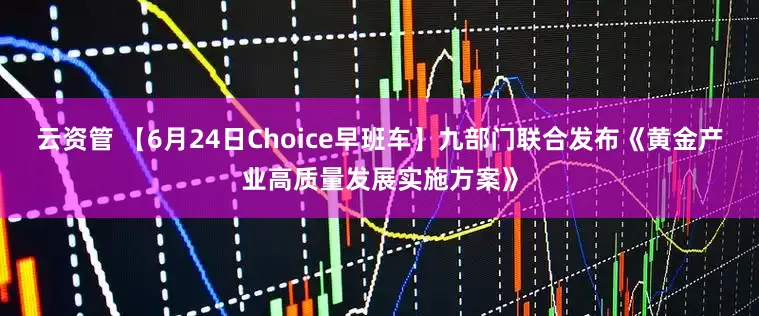 云资管 【6月24日Choice早班车】九部门联合发布《黄金产业高质量发展实施方案》