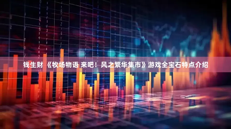 钱生财 《牧场物语 来吧！风之繁华集市》游戏全宝石特点介绍