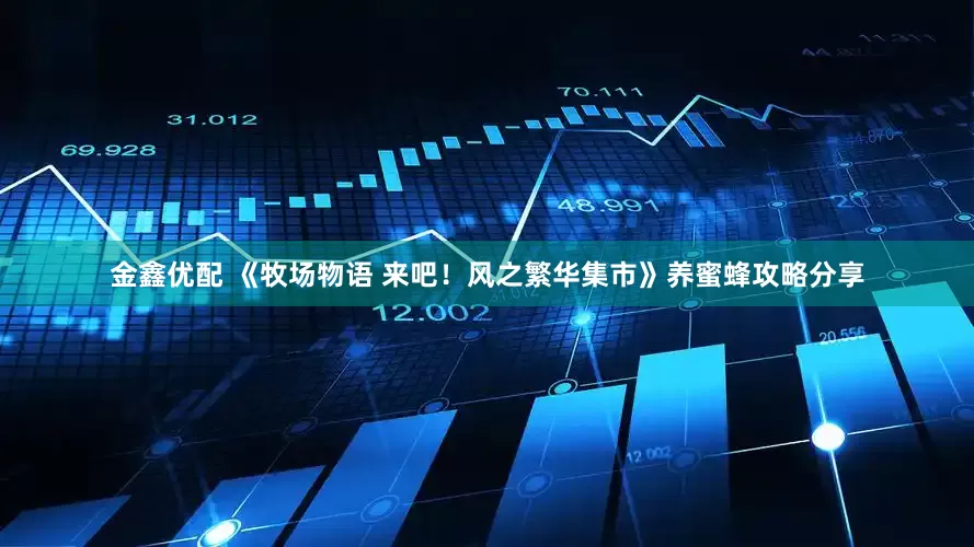 金鑫优配 《牧场物语 来吧！风之繁华集市》养蜜蜂攻略分享