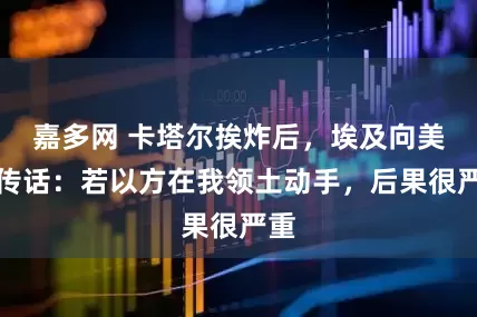 嘉多网 卡塔尔挨炸后，埃及向美国传话：若以方在我领土动手，后果很严重
