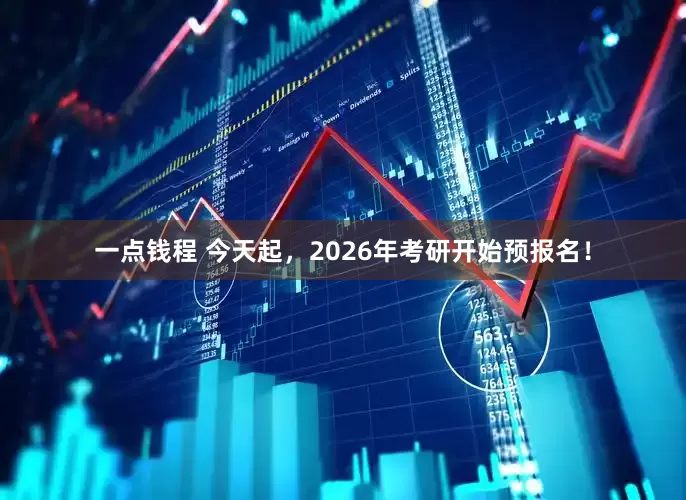 一点钱程 今天起，2026年考研开始预报名！