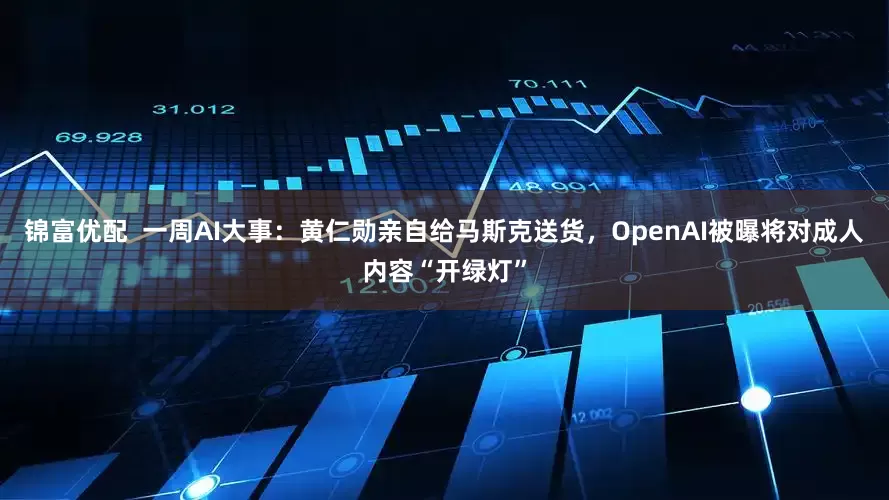 锦富优配  一周AI大事：黄仁勋亲自给马斯克送货，OpenAI被曝将对成人内容“开绿灯”