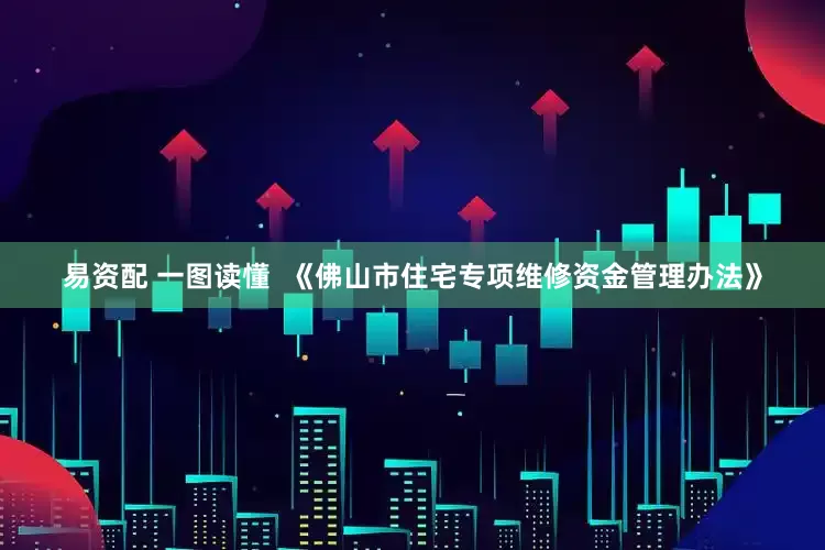 易资配 一图读懂  《佛山市住宅专项维修资金管理办法》